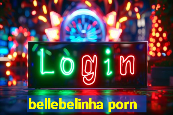 bellebelinha porn